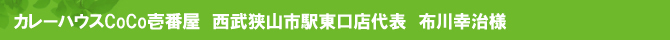 カレーハウスCoCo壱番屋 西武狭山市駅東口店代表 布川幸治様 カレーハウスCoCo壱番屋 西武狭山市駅東口店代表 布川幸治様