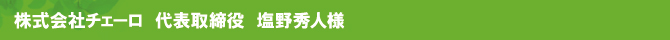 株式会社チェーロ 代表取締役 塩野秀人様 株式会社チェーロ 代表取締役 塩野秀人様
